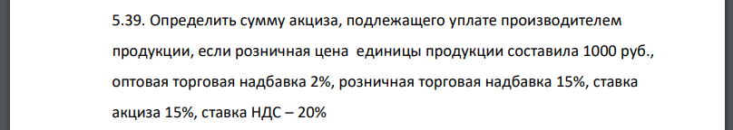 Определить сумму акциза, подлежащего уплате производителем продукции, если розничная цена единицы продукции составила 1000 руб.,