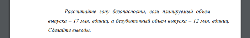 Рассчитайте зону безопасности, если планируемый объем выпуска – 17 млн. единиц, а безубыточный объем выпуска