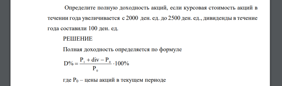 Определите полную доходность акций, если курсовая стоимость акций в течении года увеличивается с 2000 ден. ед. до 2500 ден. ед., дивиденды в течение года составили 100 ден. ед.