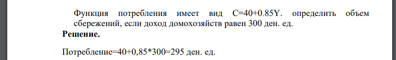 Функция потребления имеет вид C=40+0.85Y. определить объем сбережений, если доход домохозяйств равен 300 ден. ед.