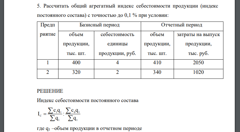 Рассчитать общий агрегатный индекс себестоимости продукции (индекс постоянного состава) с точностью до 0,1 % при условии: Предп риятие Базисный период Отчетный период объем продукции, тыс. шт. себестоимость единицы