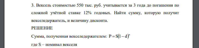 Вексель стоимостью 550 тыс. руб. учитывается за 3 года до погашения по сложной учётной ставке 12% годовых. Найти сумму, которую получит векселедержатель