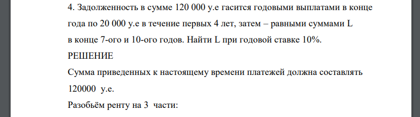 Задолженность в сумме 120 000 у.е гасится годовыми выплатами в конце года по 20 000 у.е в течение первых 4 лет, затем – равными суммами L в конце 7-ого и 10-ого годов