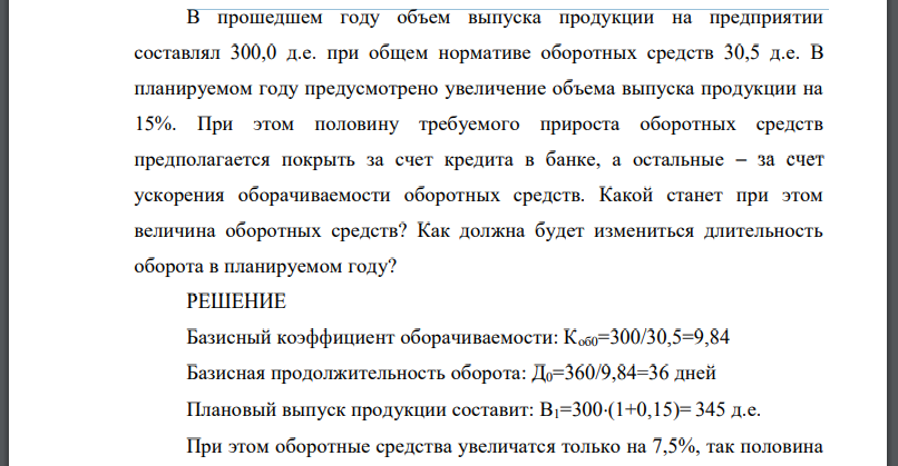 В прошедшем году объем выпуска продукции на предприятии составлял 300,0 д.е. при общем нормативе оборотных средств 30,5 д.е. В