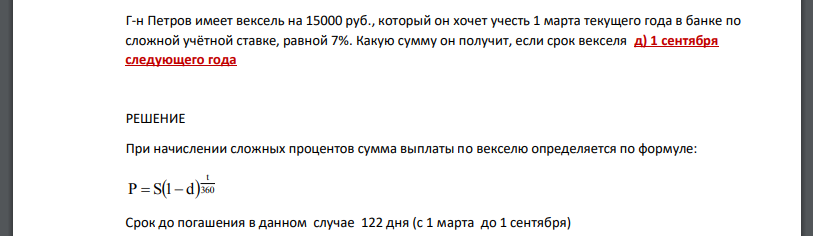 Г-н Петров имеет вексель на 15000 руб., который он хочет учесть 1 марта текущего года в банке по сложной учётной ставке, равной 7%. Какую сумму он получит, если срок векселя