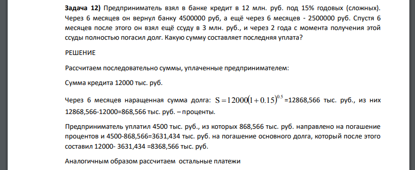 Предприниматель взял в банке кредит в 12 млн. руб. под 15% годовых (сложных). Через 6 месяцев он вернул банку 4500000 руб, а ещё через 6 месяцев - 2500000 руб. Спустя 6