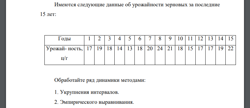 Имеются следующие данные об урожайности зерновых за последние 15 лет: Обработайте ряд динамики методами: 1. Укрупнения интервалов.