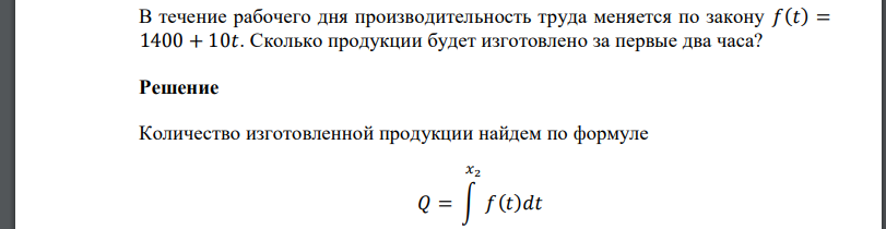 В течение рабочего дня производительность труда меняется по закону 𝑓(𝑡) = 1400 + 10𝑡. Сколько продукции будет изготовлено за первые два часа?