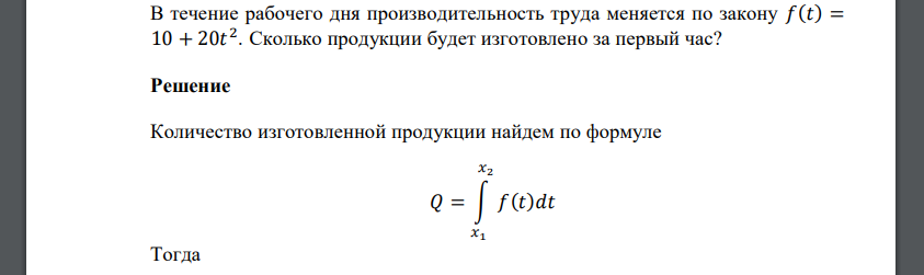 В течение рабочего дня производительность труда меняется по закону 𝑓(𝑡) = 10 + 20𝑡 2 . Сколько продукции будет изготовлено за первый час?