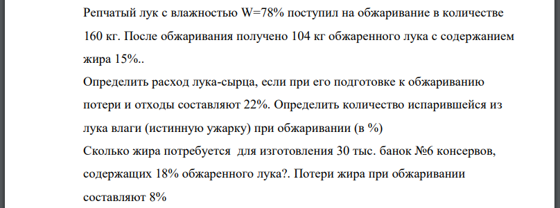 Репчатый лук с влажностью поступил на обжаривание в количестве 160 кг. После обжаривания получено 104 кг обжаренного лука с содержанием жира