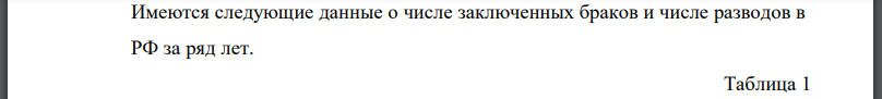 Имеются следующие данные о числе заключенных браков и числе разводов в РФ за ряд лет