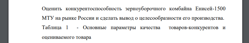 Оценить конкурентоспособность зерноуборочного комбайна Енисей-1500 МТУ на рынке России и сделать вывод о целесообразности его производства. Таблица 1 - Основные