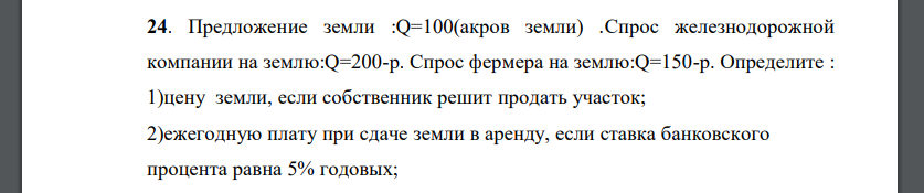 Предложение земли :Q=100(акров земли) .Спрос железнодорожной компании на землю:Q=200-р. Спрос фермера на землю:Q=150-р. Определите : 1)цену земли, если собственник