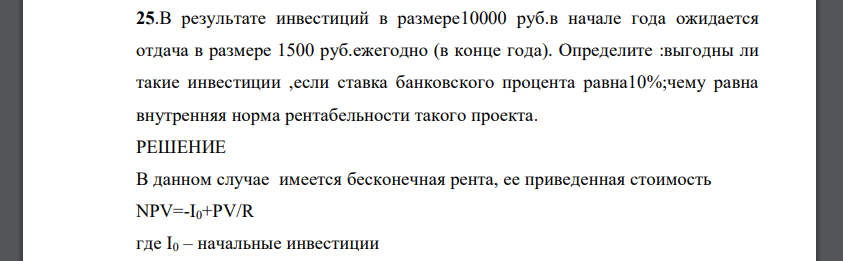 В результате инвестиций в размере 10000 руб.в начале года ожидается отдача в размере 1500 руб.ежегодно (в конце года). Определите :выгодны ли такие инвестиции