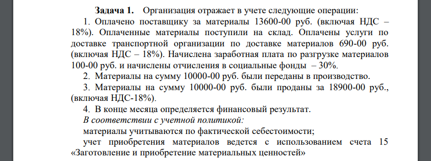 Организация отражает в учете следующие операции: 1. Оплачено поставщику за материалы 13600-00 руб. (включая НДС – 18%). Оплаченные материалы поступили на склад