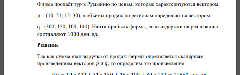 Фирма продаёт тур в Румынию по ценам, которые характеризуются вектором р = (10; 21; 15; 30), а объёмы продаж по регионам определяются вектором