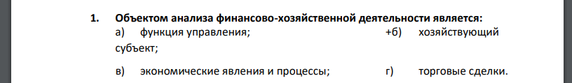 Объектом анализа финансово-хозяйственной деятельности является:  а) функция управления; +б) хозяйствующий субъект; в) экономические явления