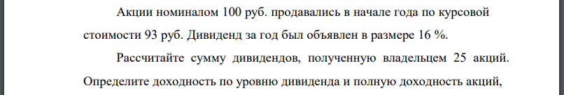 Акции номиналом 100 руб. продавались в начале года по курсовой стоимости 93 руб. Дивиденд за год был объявлен в размере 16 %. Рассчитайте сумму