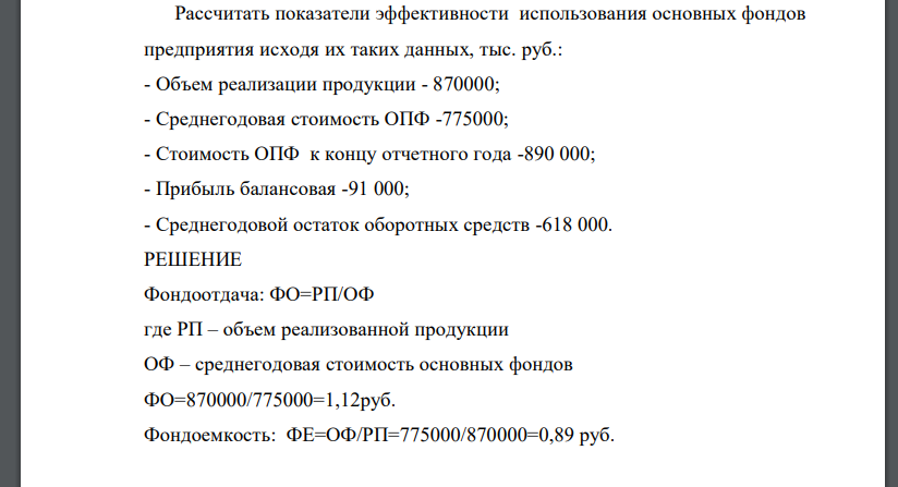 Рассчитать показатели эффективности использования основных фондов предприятия исходя их таких данных, тыс. руб.: - Объем реализации продукции - 870000; - Среднегодовая стоимость ОПФ -775000; - Стоимость ОПФ к концу