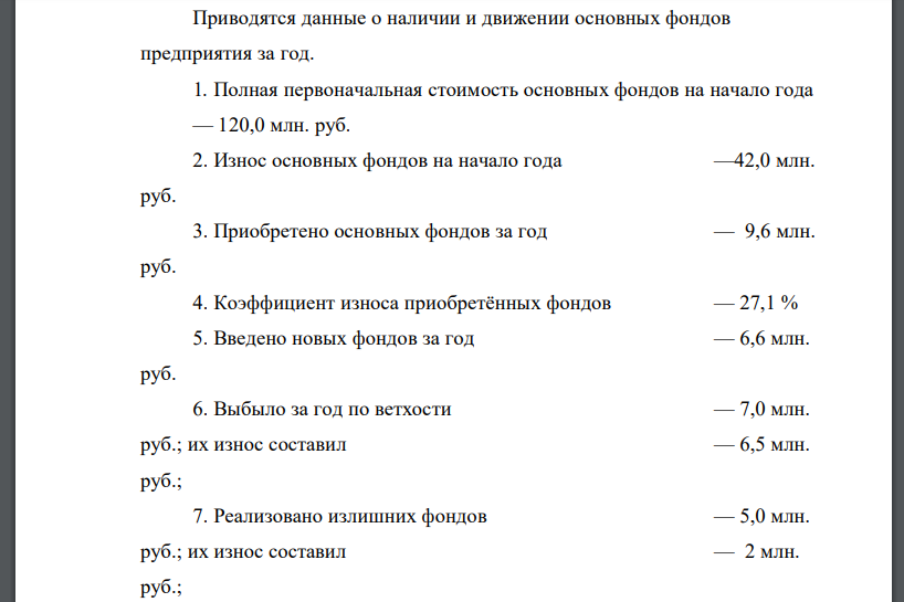 Приводятся данные о наличии и движении основных фондов предприятия за год. 1. Полная первоначальная стоимость основных фондов на начало года — 120,0 млн. руб. 2. Износ основных фондов на начало года —42,0 млн. руб. 3. Приобретено основных фондов