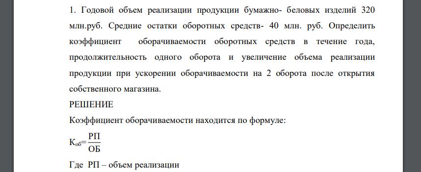 Годовой объем реализации продукции бумажно- беловых изделий 320 млн.руб. Средние остатки оборотных средств- 40 млн. руб. Определить коэффициент оборачиваемости