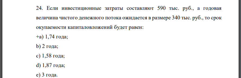 Если инвестиционные затраты составляют 590 тыс. руб., а годовая величина чистого денежного потока ожидается в размере 340 тыс. руб., то срок