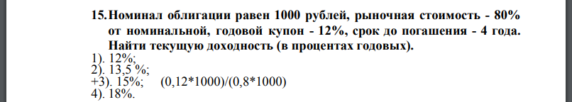 Номинал облигации равен 1000 рублей, рыночная стоимость - 80% от номинальной, годовой купон - 12%, срок до погашения - 4 года. Найти текущую