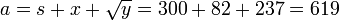 a = s + x + \sqrt{y} = 300 + 82 + 237 = 619