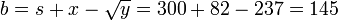 b = s + x - \sqrt{y} = 300 + 82 - 237 = 145