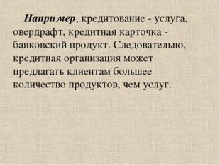 Например, кредитование - услуга, овердрафт, кредитная карточка - банковский