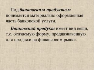 Под банковским продуктом понимается материально оформленная часть банковской