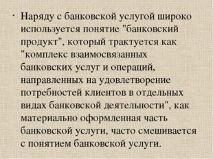 Наряду с банковской услугой широко используется понятие &quot;банковский продукт&quot;,